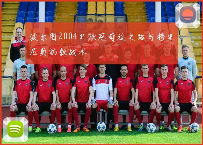 波尔图2004年欧冠奇迹之路与穆里尼奥执教战术