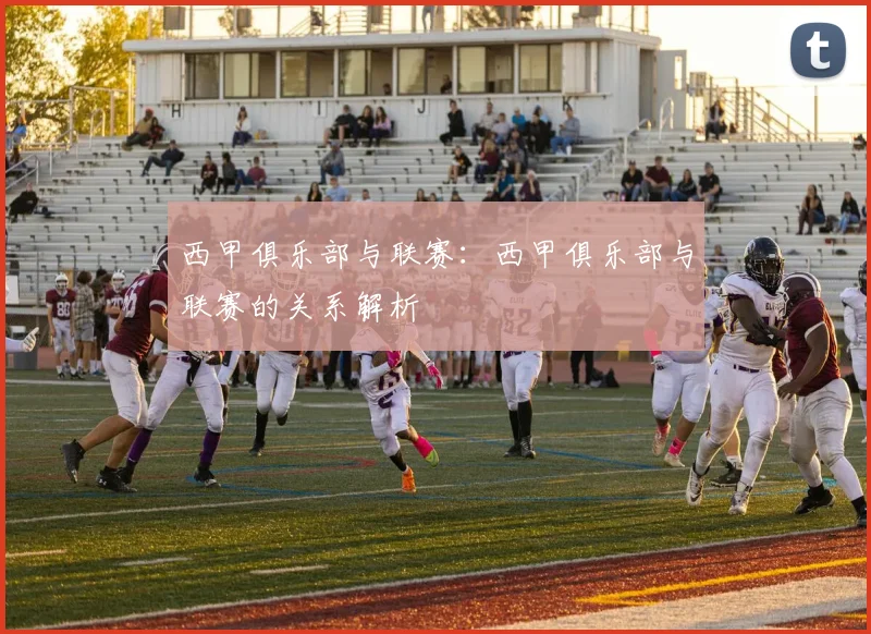 西甲俱乐部与联赛：西甲俱乐部与联赛的关系解析