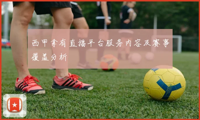 西甲拿有直播平台服务内容及赛事覆盖分析