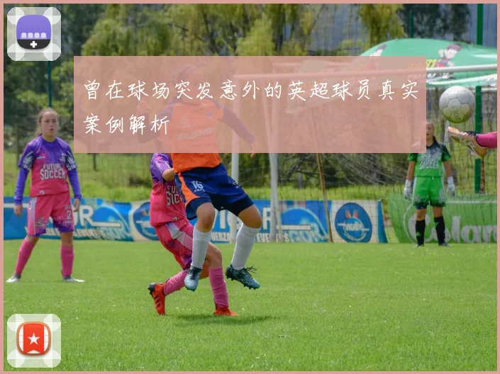 曾在球场突发意外的英超球员真实案例解析