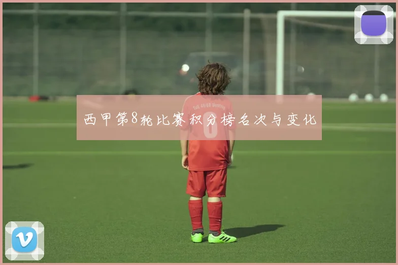 西甲第8轮比赛积分榜名次与变化