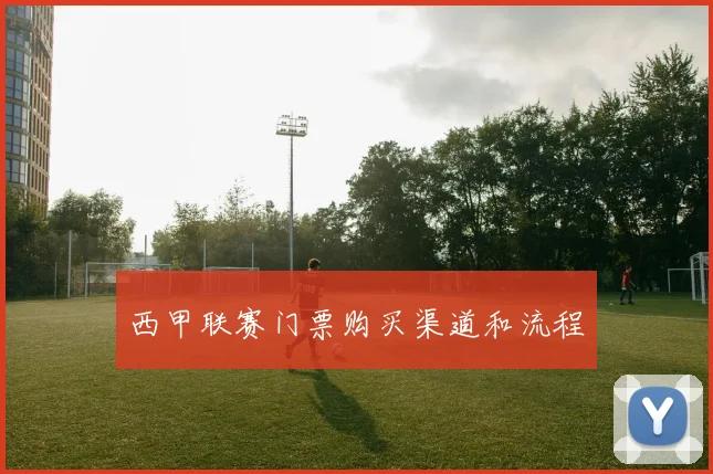 西甲联赛门票购买渠道和流程