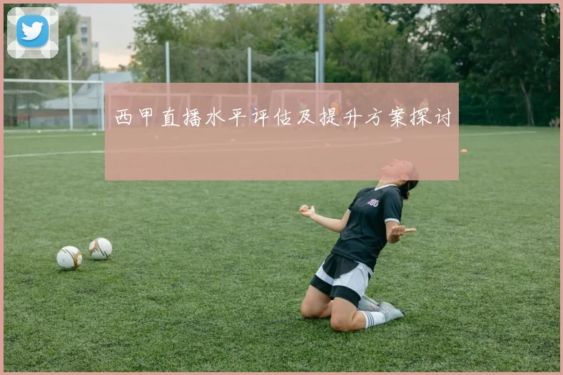 西甲直播水平评估及提升方案探讨