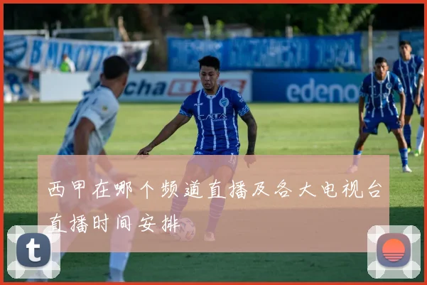 西甲在哪个频道直播及各大电视台直播时间安排