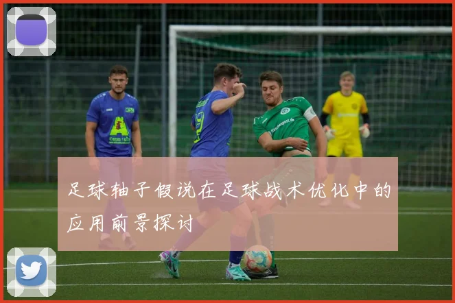 足球轴子假说在足球战术优化中的应用前景探讨