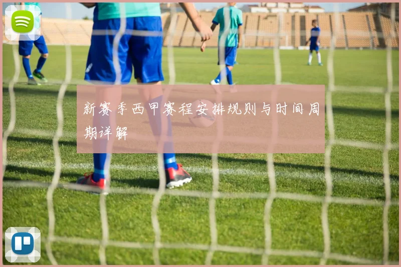 新赛季西甲赛程安排规则与时间周期详解